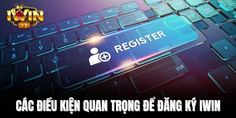 Các điều kiện quan trọng để đăng ký IWin